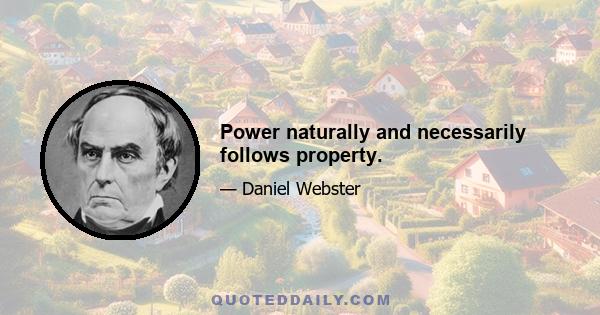 Power naturally and necessarily follows property.