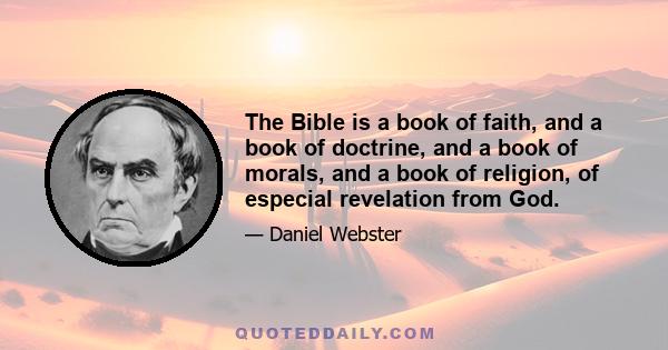 The Bible is a book of faith, and a book of doctrine, and a book of morals, and a book of religion, of especial revelation from God.