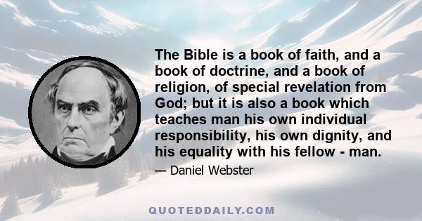 The Bible is a book of faith, and a book of doctrine, and a book of religion, of special revelation from God; but it is also a book which teaches man his own individual responsibility, his own dignity, and his equality