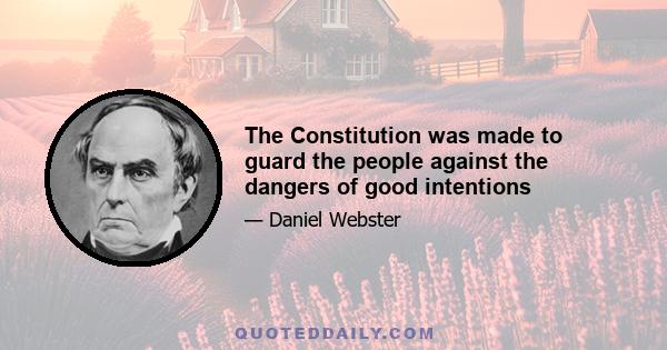 The Constitution was made to guard the people against the dangers of good intentions