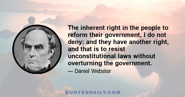 The inherent right in the people to reform their government, I do not deny; and they have another right, and that is to resist unconstitutional laws without overturning the government.