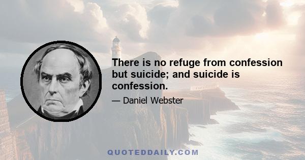 There is no refuge from confession but suicide; and suicide is confession.