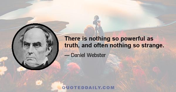 There is nothing so powerful as truth, and often nothing so strange.