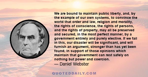 We are bound to maintain public liberty, and, by the example of our own systems, to convince the world that order and law, religion and morality, the rights of conscience, the rights of persons, and the rights of