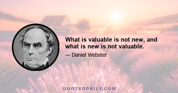 What is valuable is not new, and what is new is not valuable.