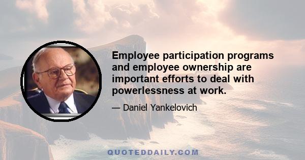 Employee participation programs and employee ownership are important efforts to deal with powerlessness at work.