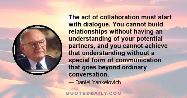 The act of collaboration must start with dialogue. You cannot build relationships without having an understanding of your potential partners, and you cannot achieve that understanding without a special form of