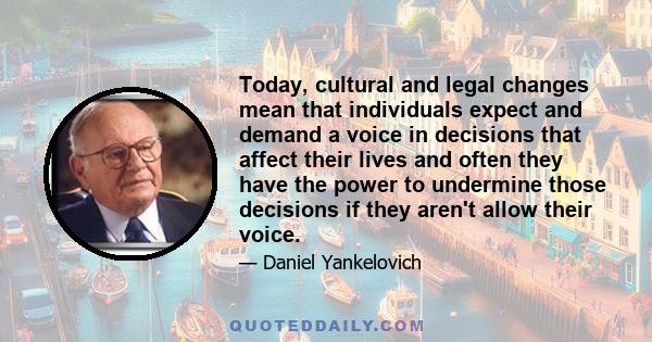 Today, cultural and legal changes mean that individuals expect and demand a voice in decisions that affect their lives and often they have the power to undermine those decisions if they aren't allow their voice.