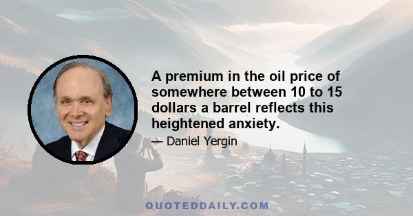 A premium in the oil price of somewhere between 10 to 15 dollars a barrel reflects this heightened anxiety.