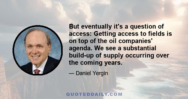 But eventually it's a question of access: Getting access to fields is on top of the oil companies' agenda. We see a substantial build-up of supply occurring over the coming years.