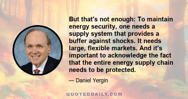 But that's not enough: To maintain energy security, one needs a supply system that provides a buffer against shocks. It needs large, flexible markets. And it's important to acknowledge the fact that the entire energy