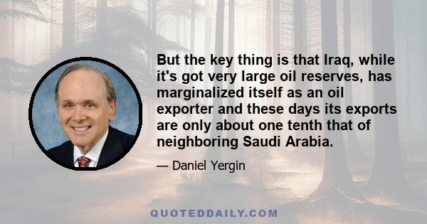 But the key thing is that Iraq, while it's got very large oil reserves, has marginalized itself as an oil exporter and these days its exports are only about one tenth that of neighboring Saudi Arabia.