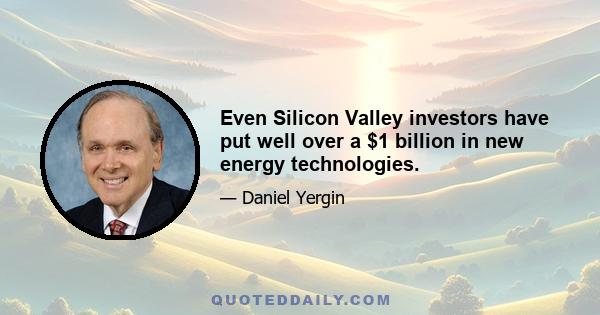 Even Silicon Valley investors have put well over a $1 billion in new energy technologies.