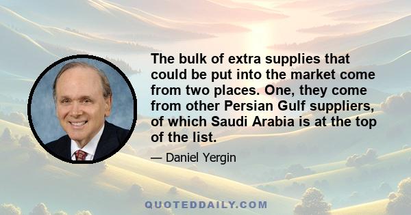 The bulk of extra supplies that could be put into the market come from two places. One, they come from other Persian Gulf suppliers, of which Saudi Arabia is at the top of the list.