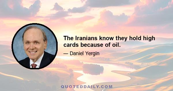 The Iranians know they hold high cards because of oil.