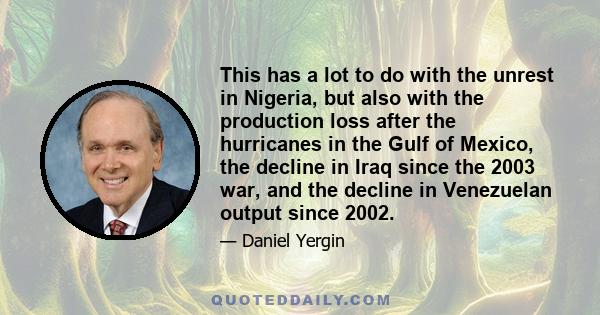 This has a lot to do with the unrest in Nigeria, but also with the production loss after the hurricanes in the Gulf of Mexico, the decline in Iraq since the 2003 war, and the decline in Venezuelan output since 2002.