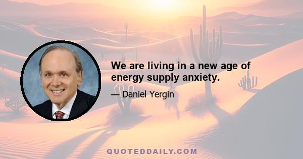 We are living in a new age of energy supply anxiety.