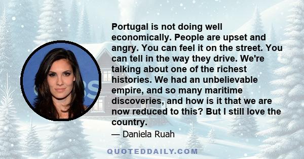 Portugal is not doing well economically. People are upset and angry. You can feel it on the street. You can tell in the way they drive. We're talking about one of the richest histories. We had an unbelievable empire,