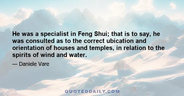 He was a specialist in Feng Shui; that is to say, he was consulted as to the correct ubication and orientation of houses and temples, in relation to the spirits of wind and water.