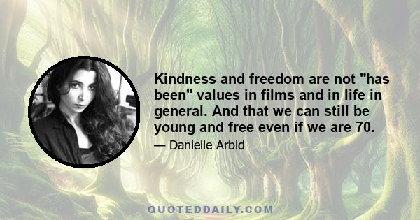 Kindness and freedom are not has been values in films and in life in general. And that we can still be young and free even if we are 70.