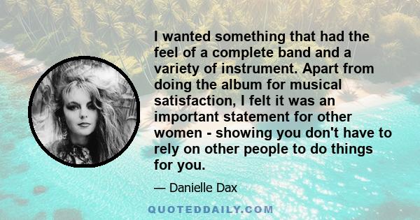 I wanted something that had the feel of a complete band and a variety of instrument. Apart from doing the album for musical satisfaction, I felt it was an important statement for other women - showing you don't have to