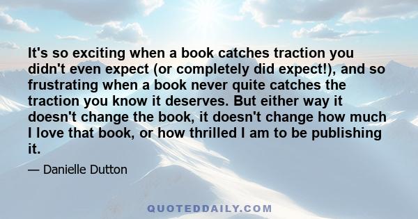 It's so exciting when a book catches traction you didn't even expect (or completely did expect!), and so frustrating when a book never quite catches the traction you know it deserves. But either way it doesn't change