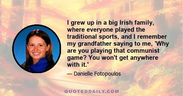 I grew up in a big Irish family, where everyone played the traditional sports, and I remember my grandfather saying to me, 'Why are you playing that communist game? You won't get anywhere with it.'