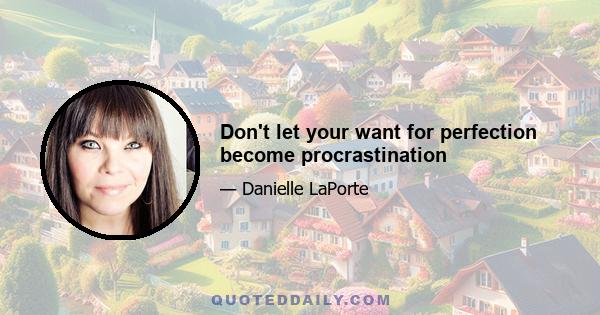 Don't let your want for perfection become procrastination