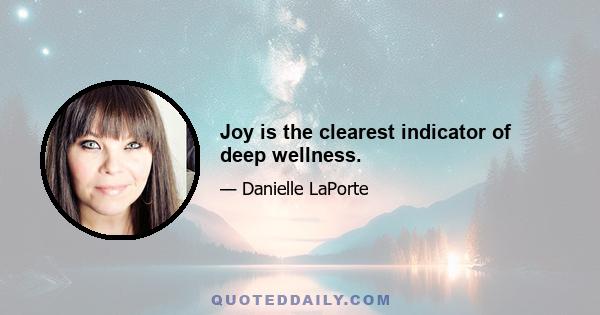 Joy is the clearest indicator of deep wellness.