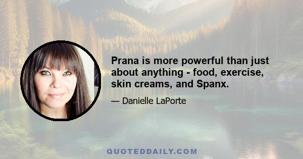 Prana is more powerful than just about anything - food, exercise, skin creams, and Spanx.