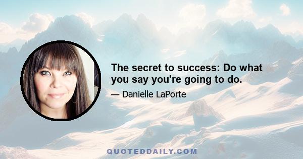 The secret to success: Do what you say you're going to do.