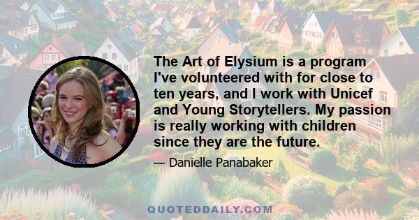 The Art of Elysium is a program I've volunteered with for close to ten years, and I work with Unicef and Young Storytellers. My passion is really working with children since they are the future.