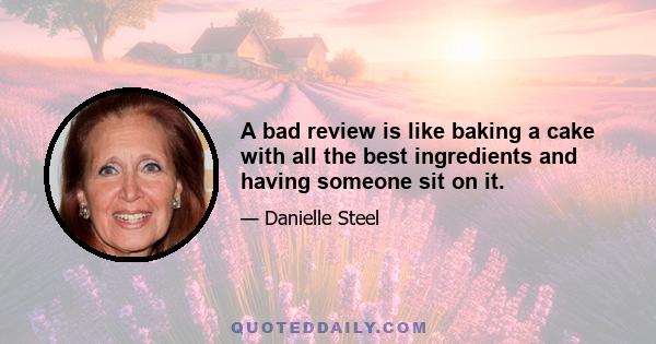 A bad review is like baking a cake with all the best ingredients and having someone sit on it.