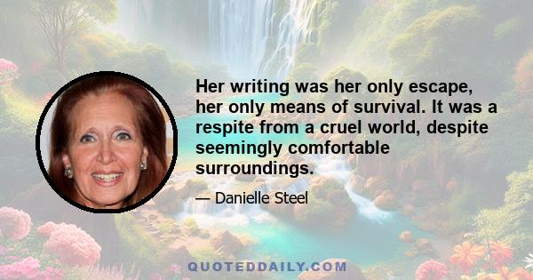 Her writing was her only escape, her only means of survival. It was a respite from a cruel world, despite seemingly comfortable surroundings.