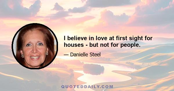 I believe in love at first sight for houses - but not for people.