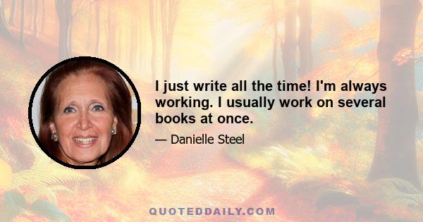 I just write all the time! I'm always working. I usually work on several books at once.