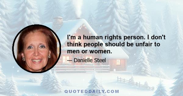 I'm a human rights person. I don't think people should be unfair to men or women.