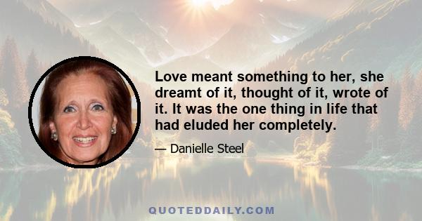 Love meant something to her, she dreamt of it, thought of it, wrote of it. It was the one thing in life that had eluded her completely.