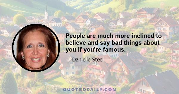 People are much more inclined to believe and say bad things about you if you're famous.