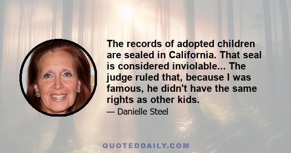 The records of adopted children are sealed in California. That seal is considered inviolable... The judge ruled that, because I was famous, he didn't have the same rights as other kids.