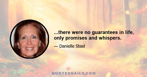 ...there were no guarantees in life, only promises and whispers.