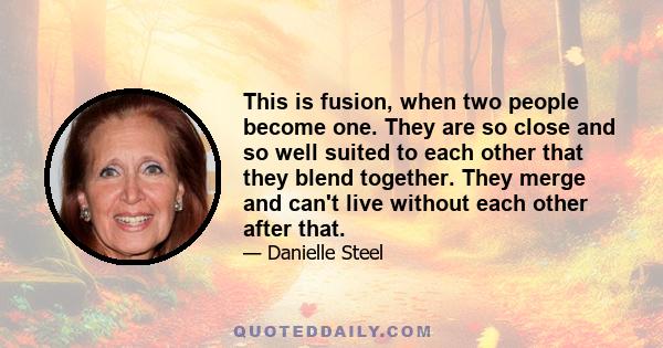 This is fusion, when two people become one. They are so close and so well suited to each other that they blend together. They merge and can't live without each other after that.