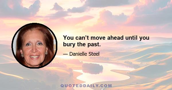 You can’t move ahead until you bury the past.