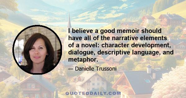 I believe a good memoir should have all of the narrative elements of a novel: character development, dialogue, descriptive language, and metaphor.