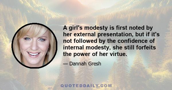 A girl's modesty is first noted by her external presentation, but if it's not followed by the confidence of internal modesty, she still forfeits the power of her virtue.