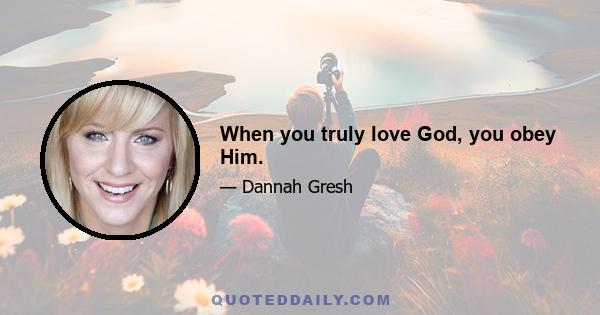 When you truly love God, you obey Him.