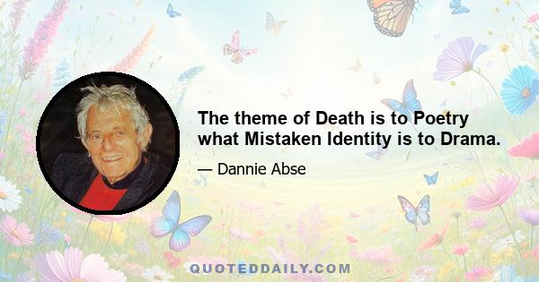 The theme of Death is to Poetry what Mistaken Identity is to Drama.