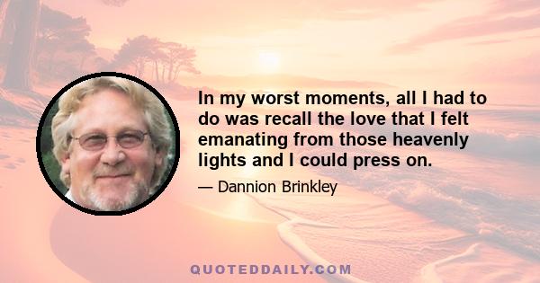 In my worst moments, all I had to do was recall the love that I felt emanating from those heavenly lights and I could press on.