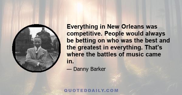 Everything in New Orleans was competitive. People would always be betting on who was the best and the greatest in everything. That's where the battles of music came in.