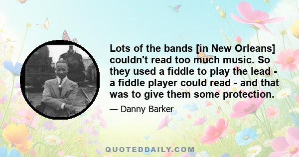 Lots of the bands [in New Orleans] couldn't read too much music. So they used a fiddle to play the lead - a fiddle player could read - and that was to give them some protection.